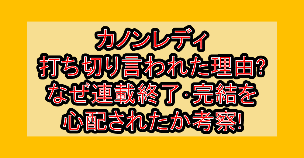 カノンレディ打ち切り言われた理由?なぜ連載終了･完結を心配されたか考察!
