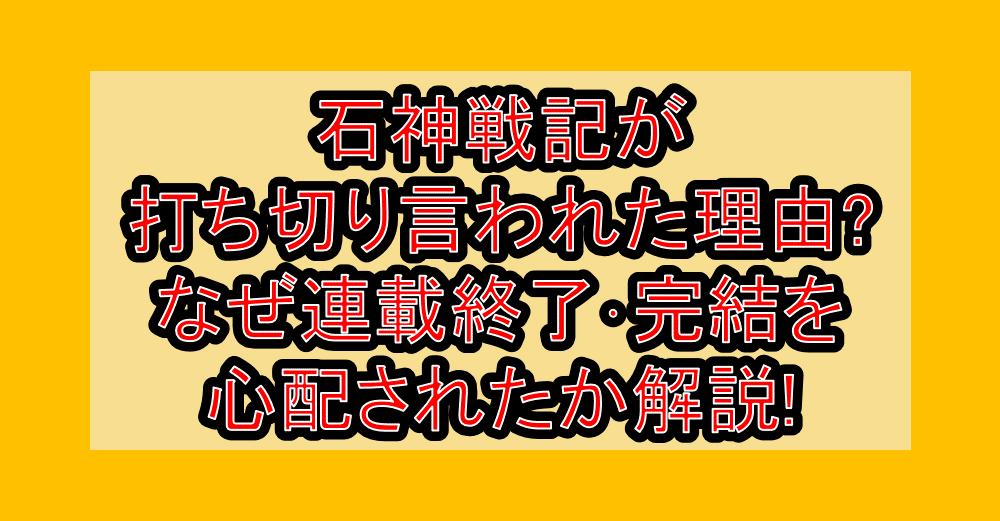 石神戦記が打ち切り言われた理由?なぜ連載終了・完結を心配されたか解説!