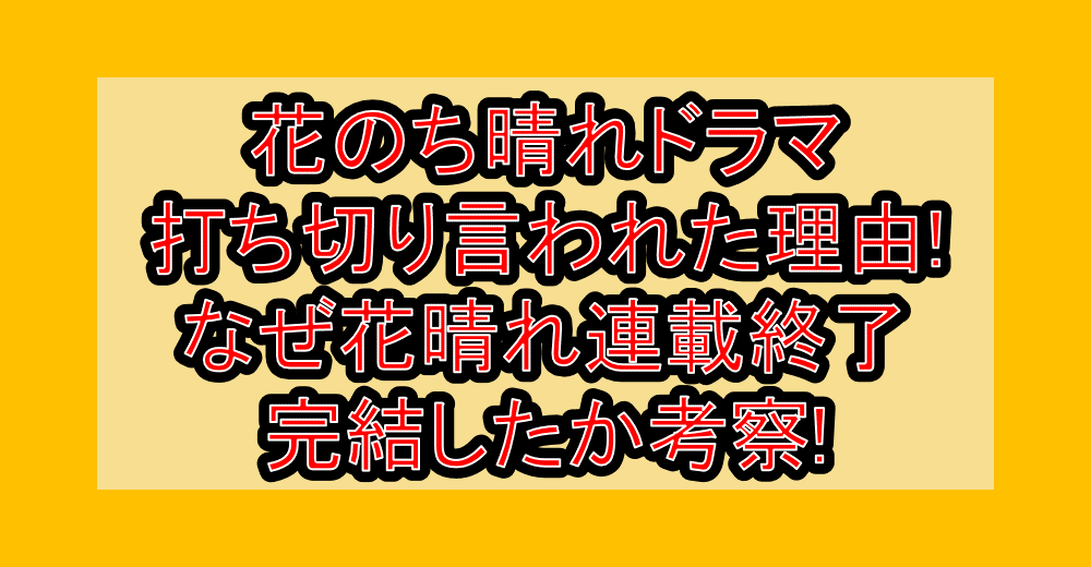 花のち晴れドラマ打ち切り言われた理由!なぜ花晴れ連載終了･完結したか考察!