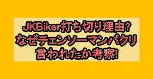 JKBiker打ち切り理由?なぜチェンソーマンパクリ言われたか考察!