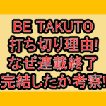 BE TAKUTO打ち切り理由!なぜ連載終了･完結したか考察!