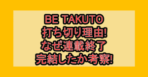 BE TAKUTO打ち切り理由!なぜ連載終了･完結したか考察!