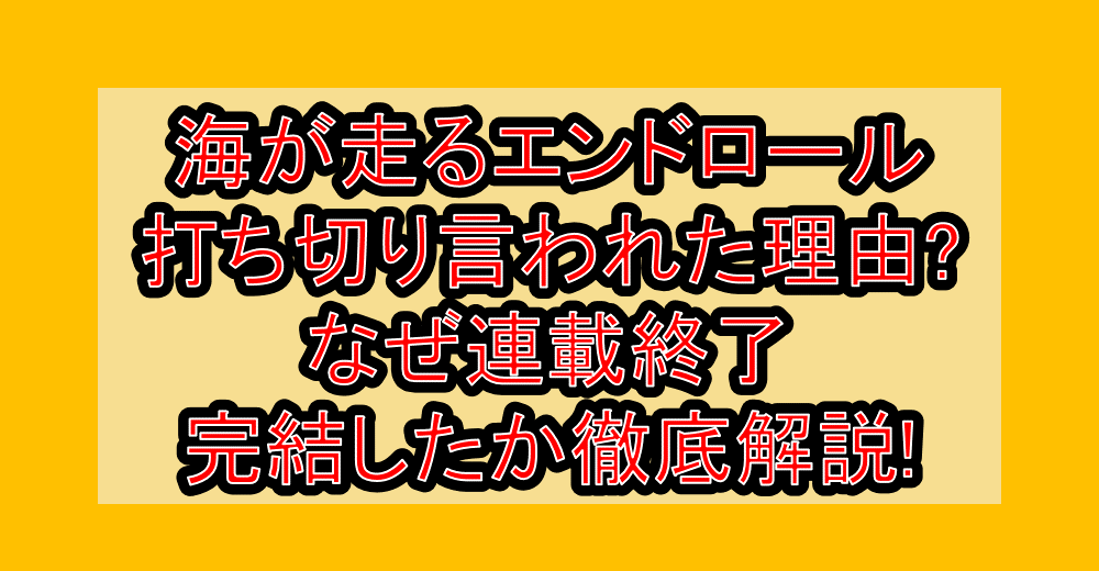 海が走るエンドロール打ち切り言われた理由?なぜ連載終了・完結したか徹底解説!