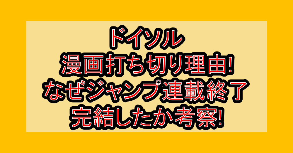 ドイソル漫画打ち切り理由!なぜジャンプ連載終了･完結したか考察!