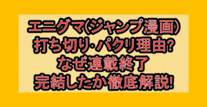 エニグマ(ジャンプ漫画)打ち切り･パクリ理由?なぜ連載終了･完結したか徹底解説!