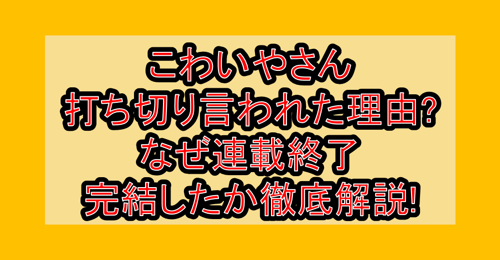 こわいやさん打ち切り言われた理由?なぜ連載終了･完結したか徹底解説!