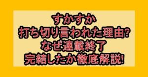 すかすか打ち切り言われた理由?なぜ連載終了・完結したか徹底解説!