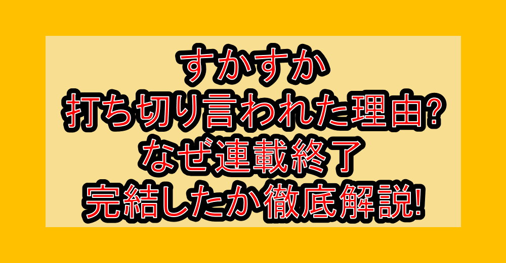 すかすか打ち切り言われた理由?なぜ連載終了･完結したか徹底解説!