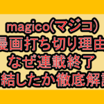 magico(マジコ)漫画打ち切り理由!なぜ連載終了･完結したか徹底解説!