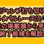 ジャンプ打ち切りサバイバルレース(5/4週)!最近の掲載順から見える終了候補を解説!