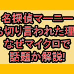 名探偵マーニー打ち切り言われた理由?なぜマイクロで話題か解説!