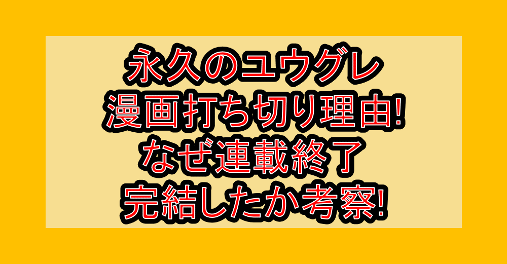 永久のユウグレ漫画打ち切り理由!なぜ連載終了･完結したか考察!