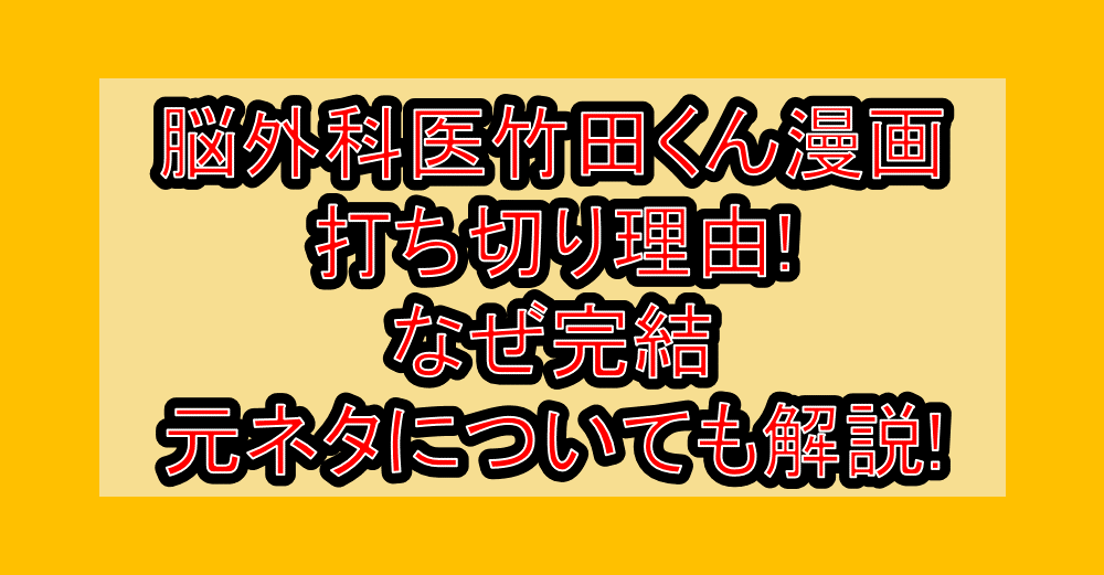 脳外科医竹田くん漫画打ち切り理由!なぜ完結･元ネタについても解説!
