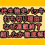 古代生物史パッキー打ち切り理由!なぜ連載終了･完結したか徹底解説!