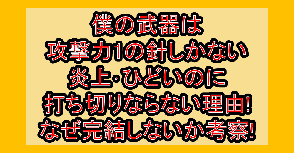 僕の武器は攻撃力1の針しかない炎上･ひどいのに打ち切りならない理由!なぜ完結しないか考察!