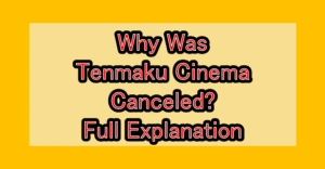 Why Was Tenmaku Cinema Canceled? Full Explanation