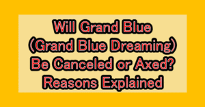 Will Grand Blue (Grand Blue Dreaming) Be Canceled or Axed? Reasons Explained