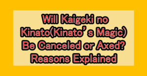 Will Kaigeki no Kinato(Kinato’s Magic) Be Canceled or Axed? Reasons Explained