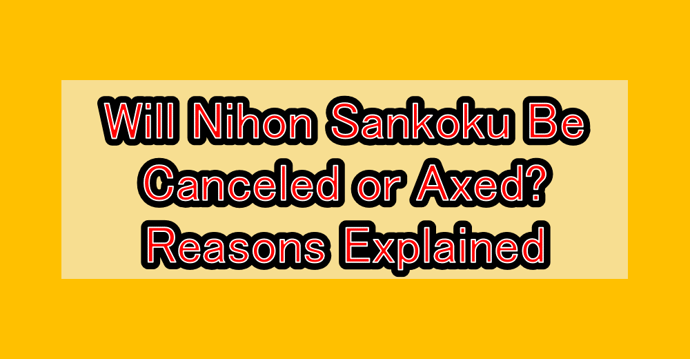 Will Nihon Sankoku Be Canceled or Axed? Reasons Explained