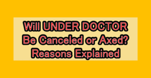 Will UNDER DOCTOR Be Canceled or Axed? Reasons Explained