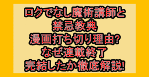 ロクでなし魔術講師と禁忌教典の漫画打ち切り理由?なぜ連載終了･完結したか徹底解説!
