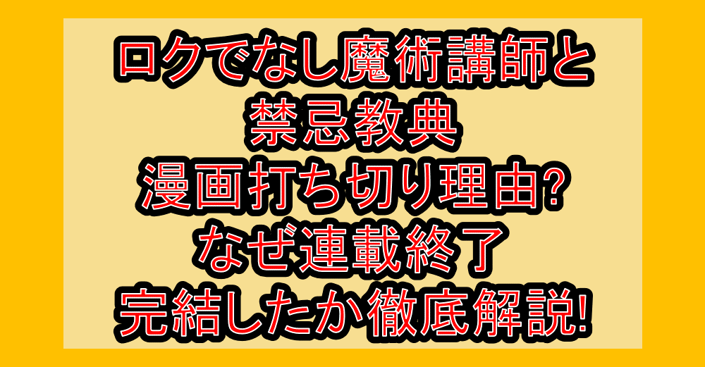 ロクでなし魔術講師と禁忌教典の漫画打ち切り理由?なぜ連載終了･完結したか徹底解説!
