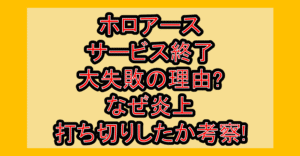 ホロアースサービス終了･大失敗の理由?なぜ炎上･打ち切りしたか考察!