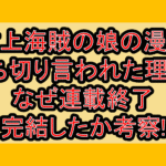 村上海賊の娘の漫画打ち切り言われた理由?なぜ連載終了･完結したか考察!
