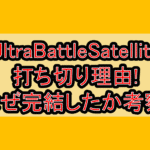 UltraBattleSatellite(ウルトラバトルサテライト)打ち切り理由!なぜ完結したか考察!