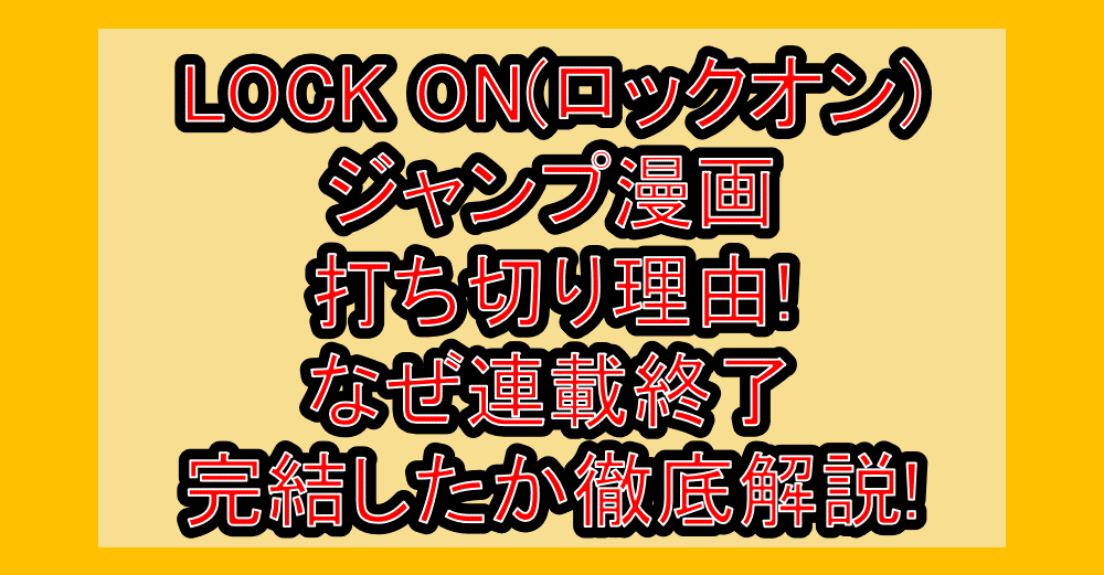 LOCK ON(ロックオン)ジャンプ漫画打ち切り理由!なぜ連載終了･完結したか徹底解説!