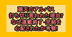 廻天のアルバス打ち切り言われた理由?なぜ連載終了･完結を心配されたか考察!