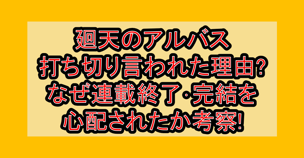 廻天のアルバス打ち切り言われた理由?なぜ連載終了・完結を心配されたか考察!