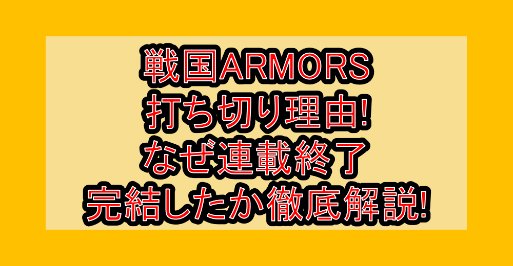 戦国ARMORS打ち切り理由!なぜ連載終了･完結したか徹底解説!