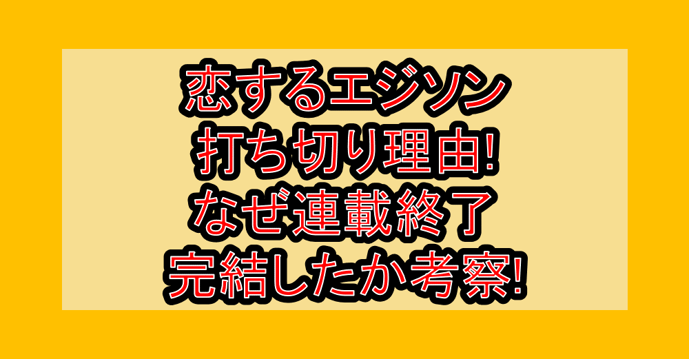 恋するエジソン打ち切り理由!なぜ連載終了･完結したか考察!