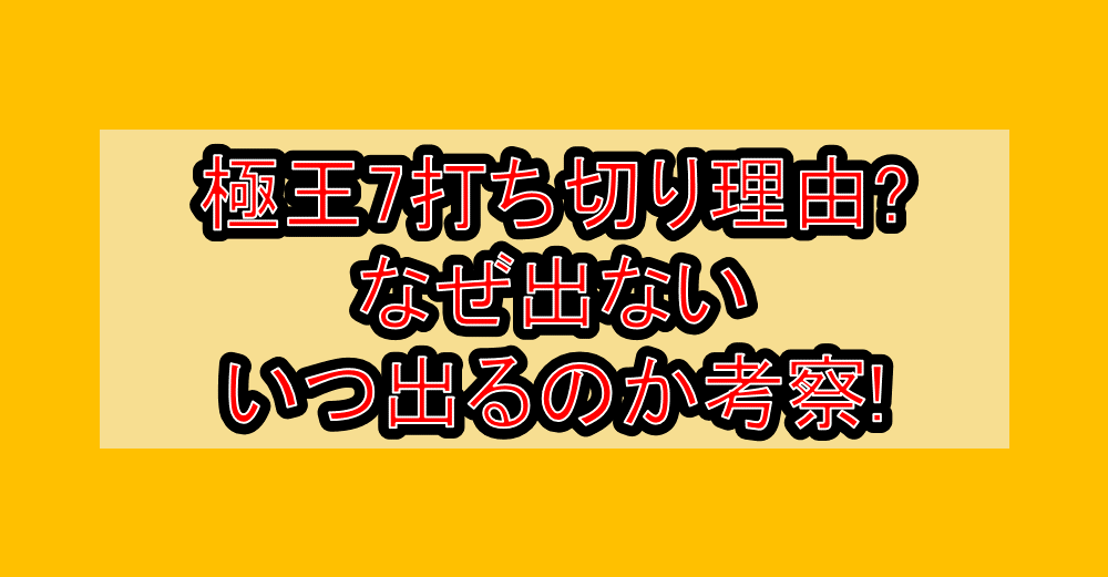 極王7打ち切り理由?なぜ出ない･いつ出るのか考察!