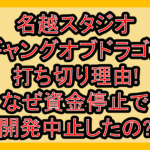 名越スタジオのギャングオブドラゴン打ち切り理由!なぜ資金停止で開発中止したの?