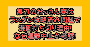 無刀のおっさん実はラスダン攻略済み問題で漫画打ち切り理由!なぜ連載中止か考察!