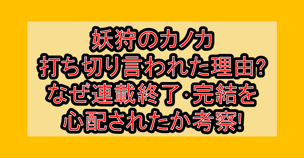 妖狩のカノカ打ち切り言われた理由?なぜ連載終了・完結を心配されたか考察!