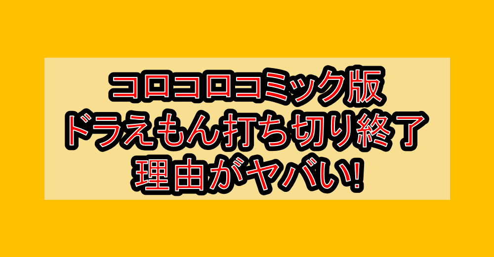 コロコロコミック版ドラえもん打ち切り終了理由がヤバい!なぜ小学館が藤子F不二雄激怒させたか考察