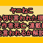 ヤニねこ打ち切り言われた理由?なぜ作者死亡･連載終了を言われるか解説!
