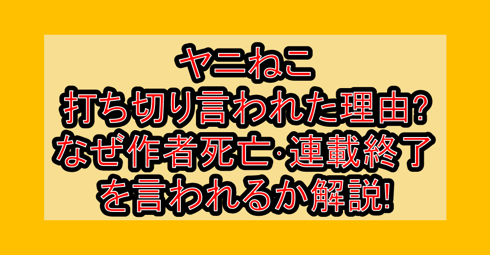 ヤニねこ打ち切り言われた理由?なぜ作者死亡・連載終了を言われるか解説!