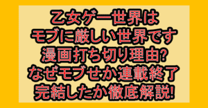乙女ゲー世界はモブに厳しい世界です漫画打ち切り理由?なぜモブせか連載終了･完結したか徹底解説!