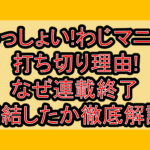 わっしょい!わじマニア打ち切り理由!なぜ連載終了･完結したか徹底解説!