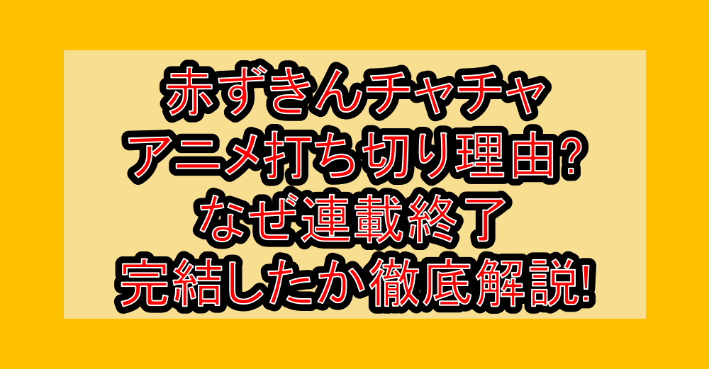 赤ずきんチャチャアニメ打ち切り理由?なぜ連載終了･完結したか徹底解説!