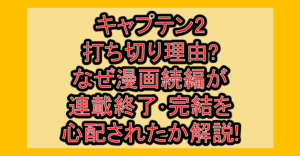 キャプテン2打ち切り理由?なぜ漫画続編が連載終了･完結を心配されたか解説!