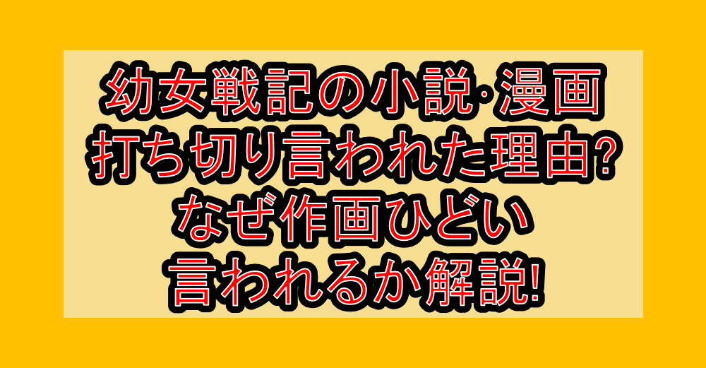 幼女戦記の小説･漫画打ち切り言われた理由?なぜ作画ひどい言われるか解説!