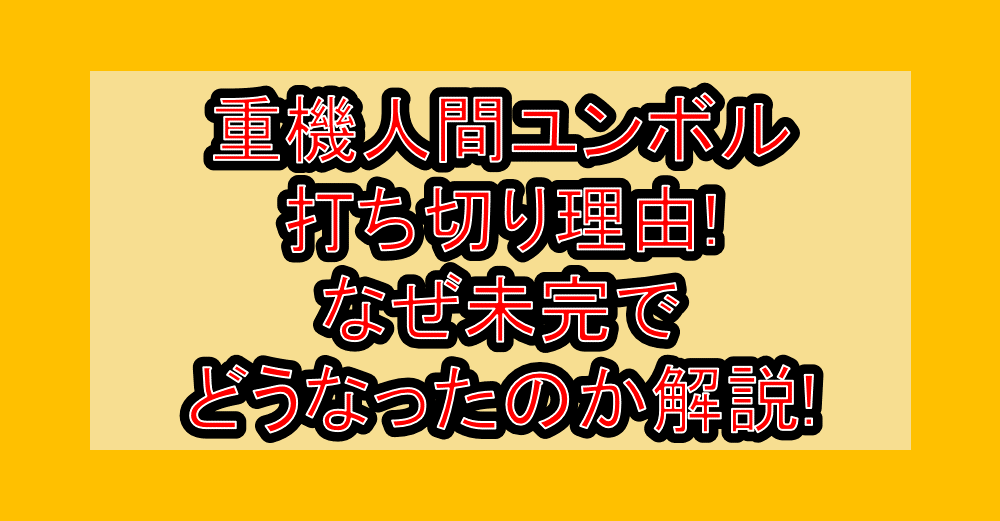 重機人間ユンボル打ち切り理由!なぜ未完でどうなったのか解説!
