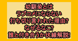幼馴染とはラブコメにならない打ち切り言われた理由?なぜるなこ?誰と付き合うか伏線解説!