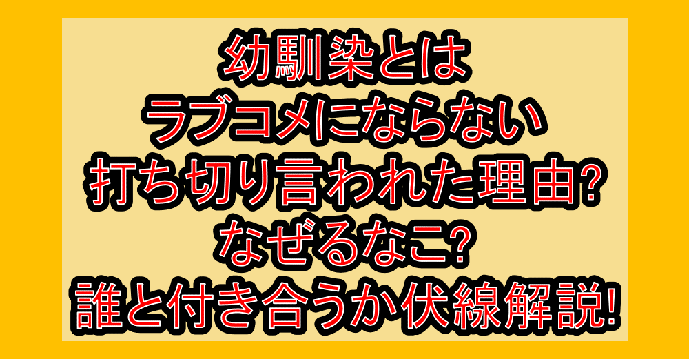 幼馴染とはラブコメにならない打ち切り言われた理由?なぜるなこ?誰と付き合うか伏線解説!
