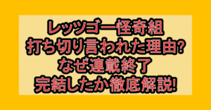 レッツゴー怪奇組打ち切り言われた理由?なぜ連載終了・完結したか徹底解説!